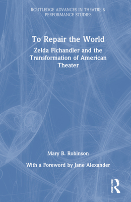 To Repair the World: Zelda Fichandler and the Transformation of American Theater - Robinson, Mary B