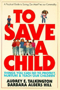 To Save a Child: Things You Can Do to Protect, Nurture & Teach Our Children