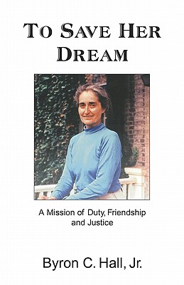 To Save Her Dream: A Mission of Duty, Friendship, and Justice - Hall, Byron C, Jr., and Hall Jr, Byron C