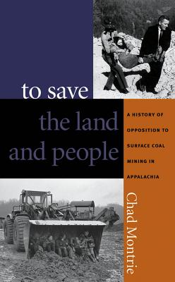 To Save the Land and People: A History of Opposition to Surface Coal Mining in Appalachia - Montrie, Chad