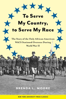 To Serve My Country, to Serve My Race: The Story of the Only African-American Wacs Stationed Overseas During World War II - Moore, Brenda L