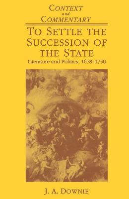 To Settle the Succession of the State: Literature and Politics, 1678-1750 - Downie, J. A.