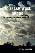 To Speak Well of God: An Exposition of the Book of Job