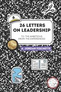 To: The Ambitious, From: The Experienced: 26 Letters on Leadership