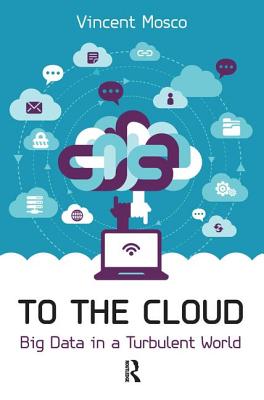 To the Cloud: Big Data in a Turbulent World - Mosco, Vincent, Professor