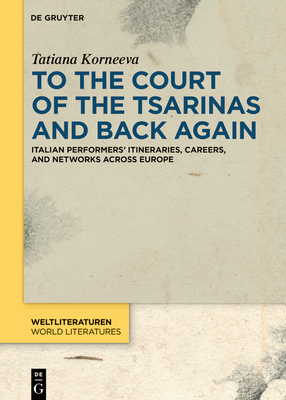 To the Court of the Tsarinas and Back Again: Italian Performers' Itineraries, Careers, and Networks across Europe - Korneeva, Tatiana