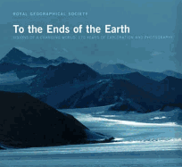 To the Ends of the Earth: Visions of a Changing World - 175 Years of Exploration and Photography