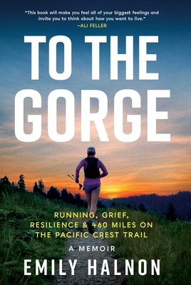To the Gorge: Running, Grief, and Resilience & 460 Miles on the Pacific Crest Trail - Halnon, Emily