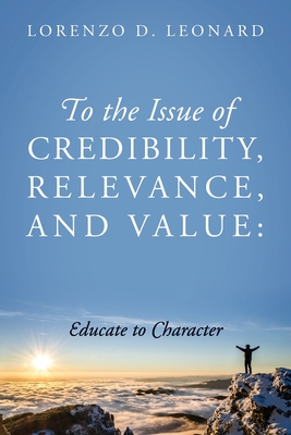 To the Issue of Credibility, Relevance, and Value: Educate to Character - Leonard, Lorenzo D