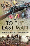 To the Last Man: The Home Guard in War and Popular Culture
