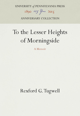 To the Lesser Heights of Morningside - Tugwell, Rexford G, and Keyserling, Leon H (Introduction by), and Jr (Contributions by)