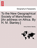 To the New Geographical Society of Manchester. [an Address on Africa. by H. M. Stanley.]