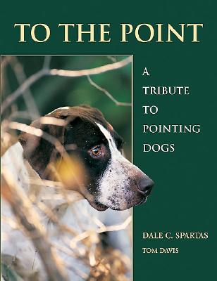 To the Point: A Tribute to Pointing Dogs - Davis, Tom, and Spartas, Dale, and De La Valdene, Guy (Foreword by)
