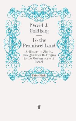 To the Promised Land: A History of Zionist Thought from Its Origins to the Modern State of Israel - Goldberg, David J.