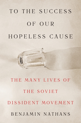 To the Success of Our Hopeless Cause (Pulitzer Prize Winner): The Many Lives of the Soviet Dissident Movement - Nathans, Benjamin