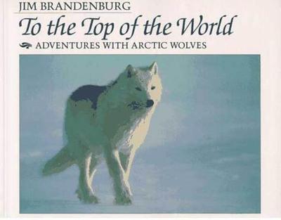 To the Top of the World: Adventures with Arctic Wolves - Brandenburg, Jim, and Guernsey, Joann B (Editor)