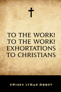 To the Work! to the Work! Exhortations to Christians