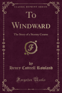 To Windward: The Story of a Stormy Course (Classic Reprint)