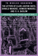 To Worlds Unknown: The Letters of Clark Ashton Smith, Donald Wandrei, Howard Wandrei, and R. H. Barlow
