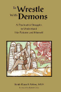 To Wrestle with Demons: A Psychiatrist Struggles to Understand His Patients and Himself