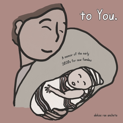 To You.: A Memoir of the Early 2020s for New Families - Ancheta, Aleksis Rae, and Hochla, Mollie (Editor), and Xu, Daphne (Editor)