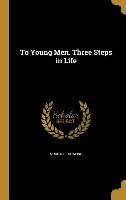 To Young Men. Three Steps in Life - Dowling, Morgan E