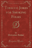 Tobacco Jokes for Smoking Folks (Classic Reprint)