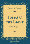 Tobias O the Light: A Story of Cape Cod (Classic Reprint)