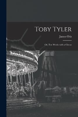 Toby Tyler: Or, Ten Weeks with a Circus - Otis, James