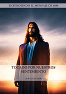 Tocado por Nuestros Sentimientos: (Pioneros Adventistas, La Cruz de Cristo, Cristolog?a Adventista y el mensaje de 1888 clarificado)