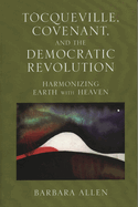 Tocqueville, Covenant, and the Democratic Revolution: Harmonizing Earth with Heaven