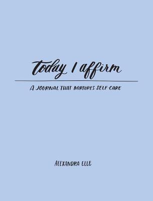 Today I Affirm: A Journal That Nurtures Self-Care - Elle, Alexandra