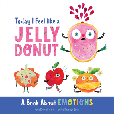 Today I Feel Like a Jelly Donut: A Book about Emotions - Phillips, Katie Kenny, and Snow, Shannon