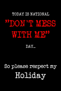 Today is National "Don't Mess With Me" Day So Please Respect My Holiday: Soft cover, sarcastic style lined writing notebook with funny quote