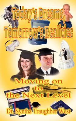 Today's Dreams, Tomorrow's Realities: Moving on to the Next Level: Practical Handbook for Counselors of Grades 8 Through 12, Specific Guidebook to Parents on Getting Through High School with Your Teens, and Helps to All of Us on Getting Through Life! - West, Syntha Traughber, Ph.D., L.P.C., N.C.C., L.M.F.T.
