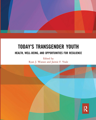 Today's Transgender Youth: Health, Well-being, and Opportunities for Resilience - Watson, Ryan J. (Editor), and Veale, Jaimie F. (Editor)