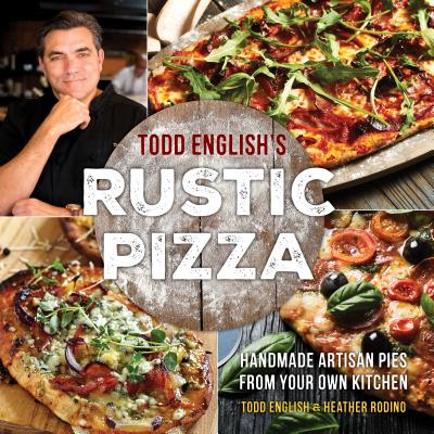 Todd English's Rustic Pizza: Handmade Artisan Pies from Your Own Kitchen - English, Todd, and Rodino, Heather