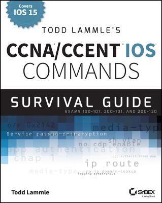 Todd Lammle's CCNA/CCENT IOS Commands Survival Guide: Exams 100-101, 200-101, and 200-120 - Lammle, Todd