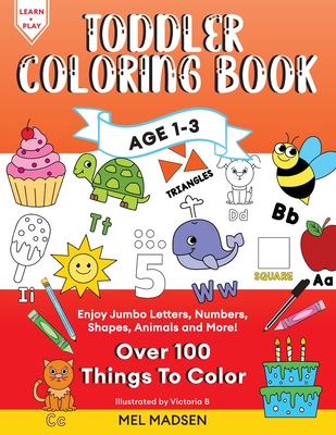 Toddler Coloring Book Age 1-3: Enjoy Jumbo Letters, Numbers, Shapes, Animals and More! - Madsen, Mel