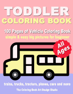 Toddler Coloring Book: Coloring Books for Toddlers: Simple & Easy Big Pictures Trucks, Trains, Tractors, Planes and Cars Coloring Books for Kids, Vehicle Coloring Book Activity Books for Preschooler Ages 1-3, 2-4, 3-5