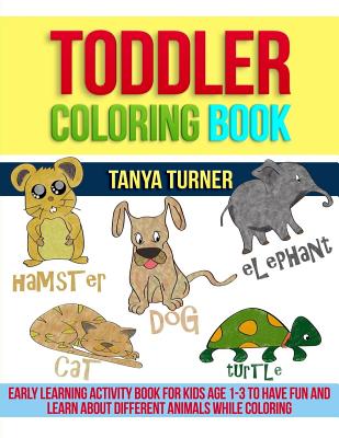 Toddler Coloring Book: Early Learning Activity Book for Kids Age 1-3 to Have Fun and Learn about Different Animals while Coloring - Turner, Tanya