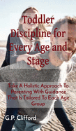 Toddler Discipline for Every Age and Stage: Take A Holistic Approach To Parenting With Guidance That Is Tailored To Each Age Group