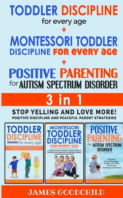 TODDLER DISCIPLINE for EVERY AGE+POSITIVE PARENTING for AUTISM SPECTRUM DISORDER 3in1: Positive Discipline and Peaceful Parenting Strategies - Stop Yelling and Love More! - Goodchild, James