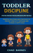 Toddler Discipline: Peaceful Solutions and Strategies to Prevent Conflicts Tantrums and to Raise a Happy Child (Effective Strategies for Developing and Helping Your Child)