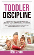 Toddler Discipline: The Definitive Guide to Educating the Difficult Toddler. How to Overcome Tantrums, Prevent Conflicts and Get Over Behavior Challenges with Effective Child-Friendly Strategies