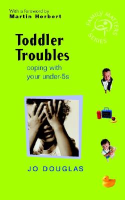 Toddler Troubles: Coping with Your Under-5s - Douglas, Jo, and Herbert, Martin (Foreword by)