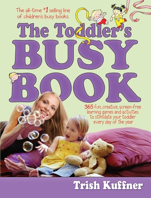 Toddler's Busy Book: 365 Fun, Creative, Screen-Free Learning Games and Activities to Stimulate Your Toddler Every Day of the Year - Kuffner, Trish