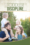 Toddlers Discipline: How to Grow Disciplined and Respectful Children without Power Struggles. Including some Parenting Scripts to Raise Good Toddlers with Grace