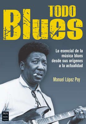 Todo Blues: Lo Esencial de la Msica Blues Desde Sus Or?genes a la Actualidad - Gili, Ricard, and Lopez Poy, Manuel