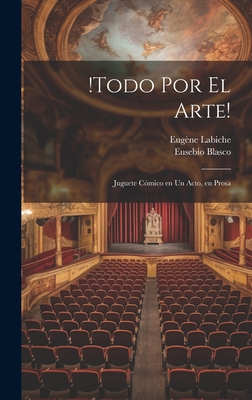 !Todo por el arte!: Juguete c?mico en un acto, en prosa - 1815-1888, Labiche Eug?ne, and Blasco, Eusebio